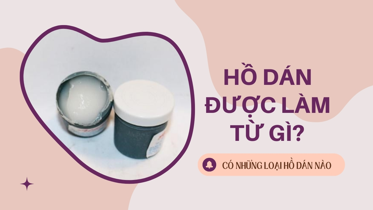 Hồ dán được làm từ gì. Có những loại hồ dán nào